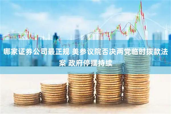哪家证券公司最正规 美参议院否决两党临时拨款法案 政府停摆持续