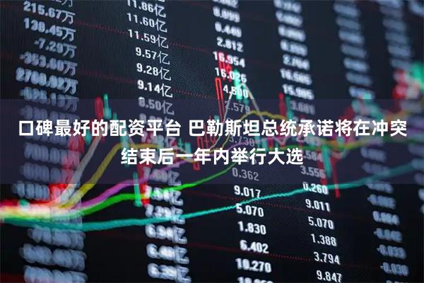 口碑最好的配资平台 巴勒斯坦总统承诺将在冲突结束后一年内举行大选