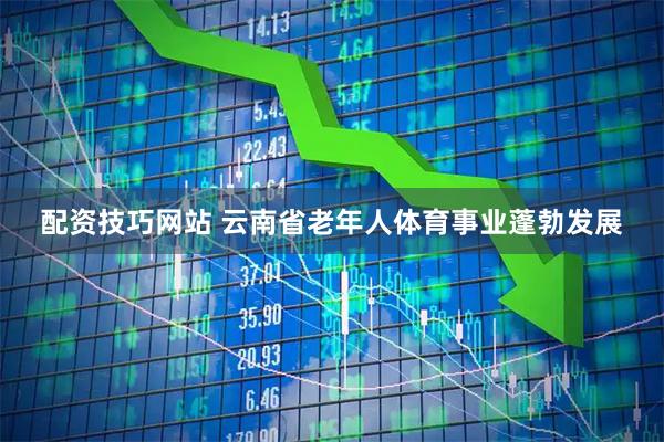 配资技巧网站 云南省老年人体育事业蓬勃发展