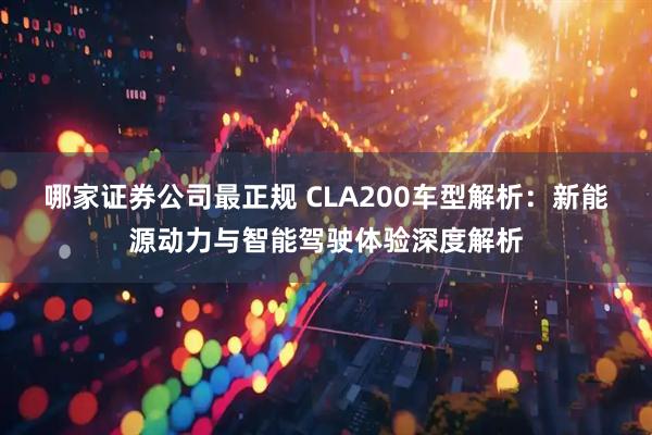 哪家证券公司最正规 CLA200车型解析：新能源动力与智能驾驶体验深度解析