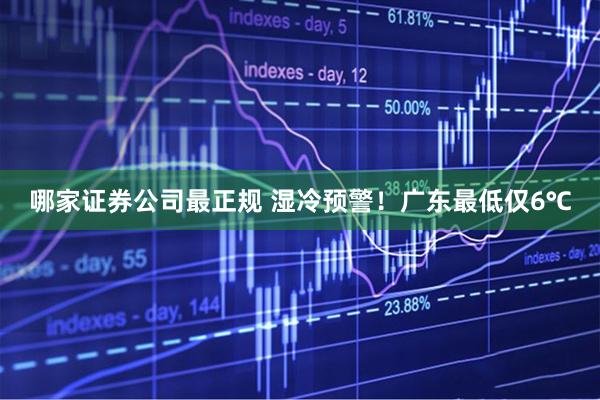哪家证券公司最正规 湿冷预警!广东最低仅6℃