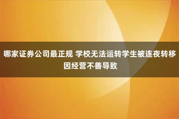 哪家证券公司最正规 学校无法运转学生被连夜转移 因经营不善导致