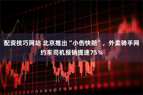 配资技巧网站 北京推出“小伤快赔”，外卖骑手网约车司机报销提速75%