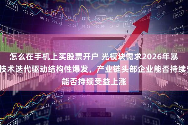 怎么在手机上买股票开户 光模块需求2026年暴增5倍，技术迭代驱动结构性爆发，产业链头部企业能否持续受益上涨