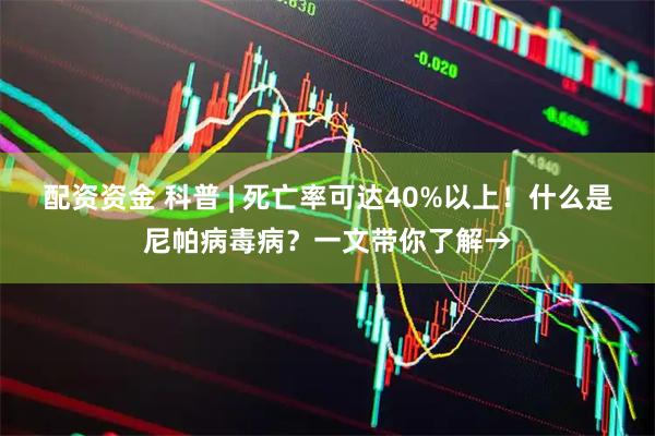 配资资金 科普 | 死亡率可达40%以上！什么是尼帕病毒病？一文带你了解→
