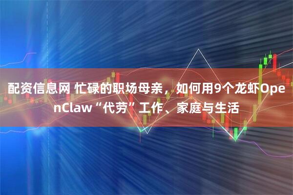 配资信息网 忙碌的职场母亲，如何用9个龙虾OpenClaw“代劳”工作、家庭与生活