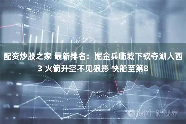 配资炒股之家 最新排名：掘金兵临城下欲夺湖人西3 火箭升空不见狼影 快船至第8