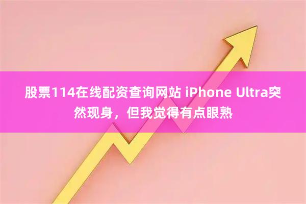 股票114在线配资查询网站 iPhone Ultra突然现身，但我觉得有点眼熟