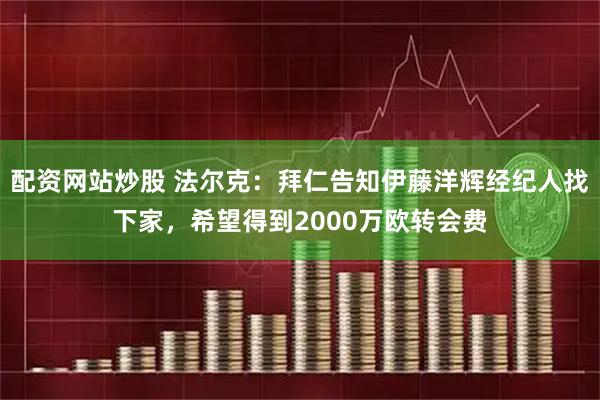 配资网站炒股 法尔克：拜仁告知伊藤洋辉经纪人找下家，希望得到2000万欧转会费