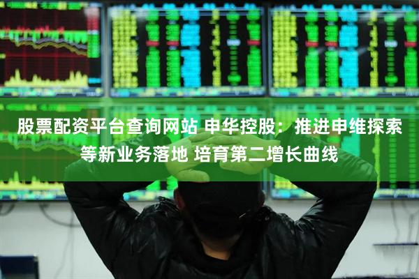 股票配资平台查询网站 申华控股：推进申维探索等新业务落地 培育第二增长曲线