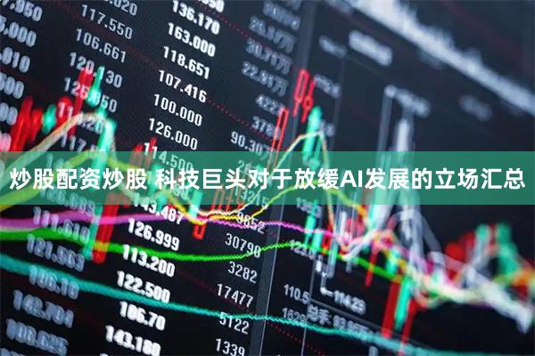 炒股配资炒股 科技巨头对于放缓AI发展的立场汇总
